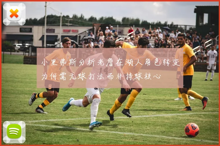 小里弗斯分析老詹在湖人角色转变为何需无球打法而非持球核心