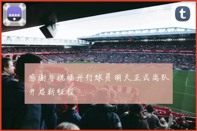 感谢与祝福并行球员明天正式离队开启新征程