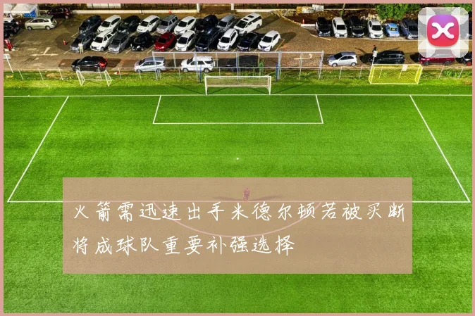 火箭需迅速出手米德尔顿若被买断将成球队重要补强选择