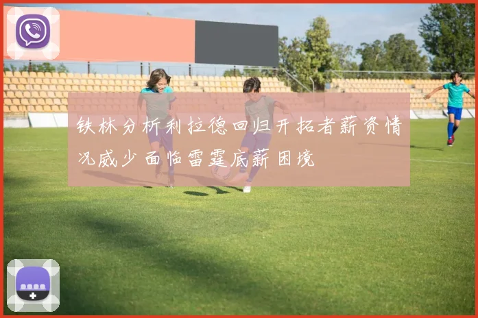 铁林分析利拉德回归开拓者薪资情况威少面临雷霆底薪困境