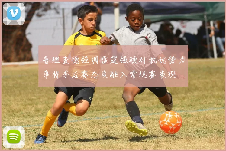 普理查德强调雷霆强硬对抗优势力争将季后赛态度融入常规赛表现