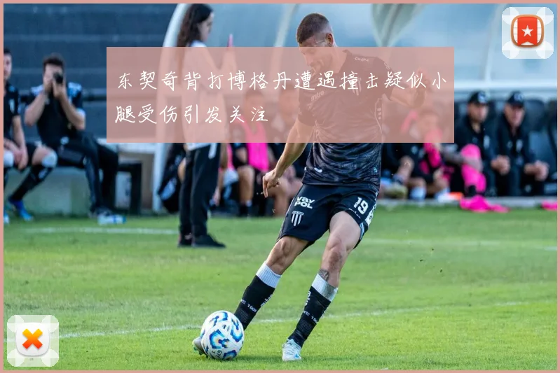 东契奇背打博格丹遭遇撞击疑似小腿受伤引发关注