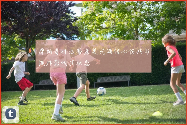 摩纳哥对法蒂康复充满信心伤病与换帅影响其状态