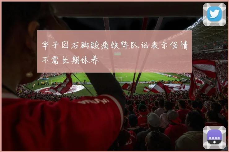 华子因右脚酸痛缺阵队记表示伤情不需长期休养