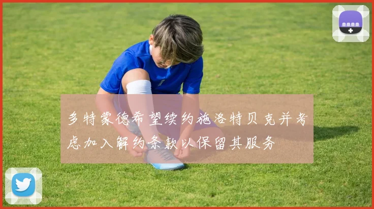 多特蒙德希望续约施洛特贝克并考虑加入解约条款以保留其服务