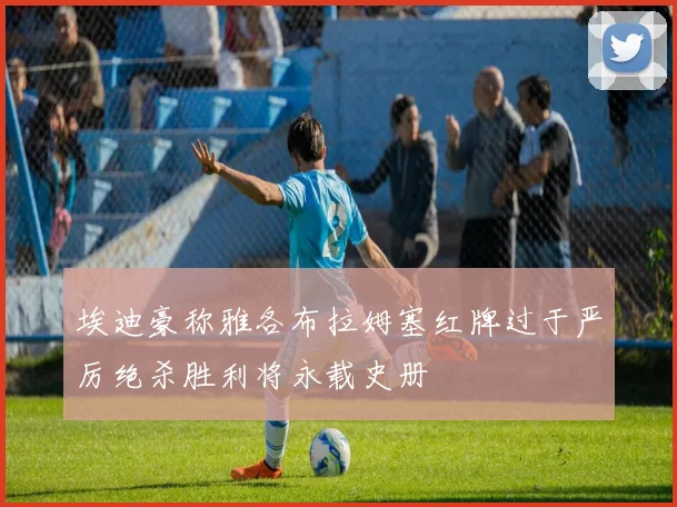 埃迪豪称雅各布拉姆塞红牌过于严厉绝杀胜利将永载史册