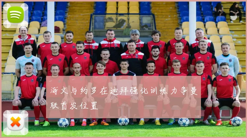 海文与约罗在迪拜强化训练力争曼联首发位置
