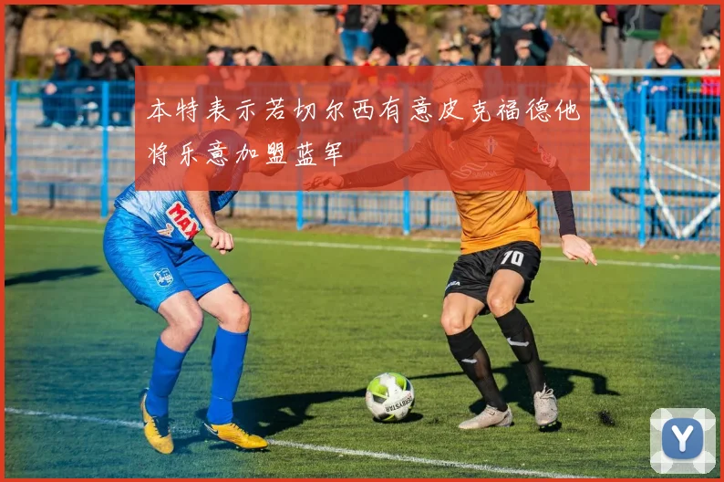 本特表示若切尔西有意皮克福德他将乐意加盟蓝军
