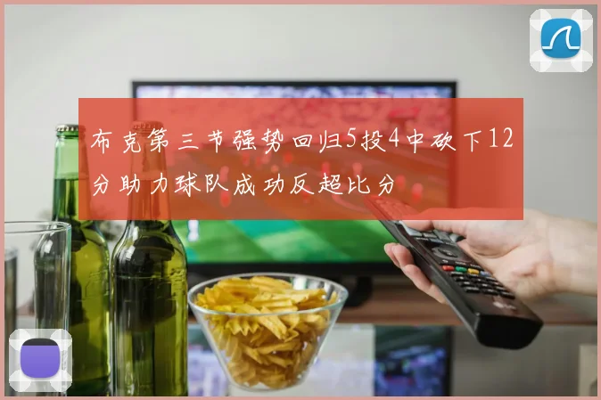 布克第三节强势回归5投4中砍下12分助力球队成功反超比分