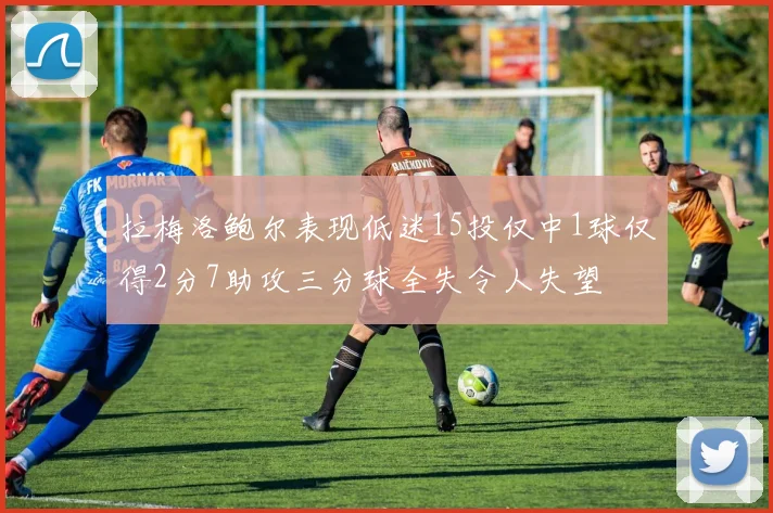 拉梅洛鲍尔表现低迷15投仅中1球仅得2分7助攻三分球全失令人失望
