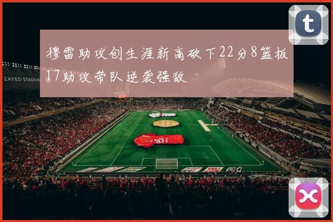 穆雷助攻创生涯新高砍下22分8篮板17助攻带队逆袭强敌