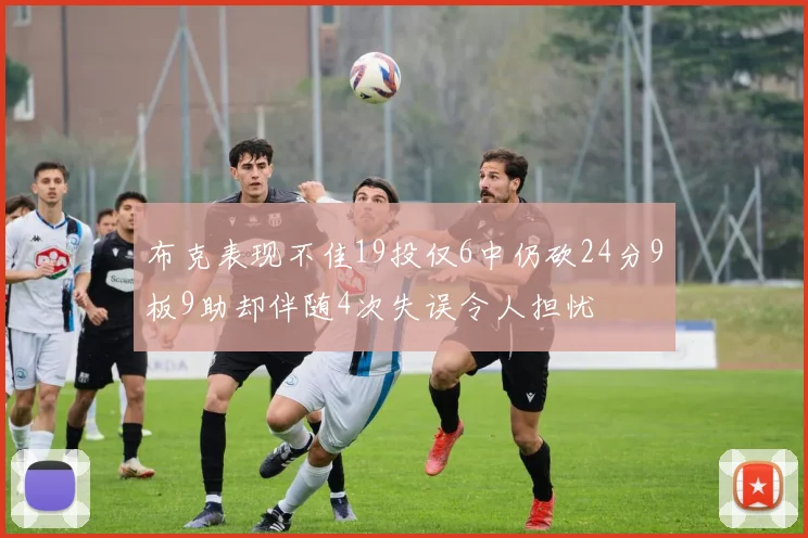 布克表现不佳19投仅6中仍砍24分9板9助却伴随4次失误令人担忧