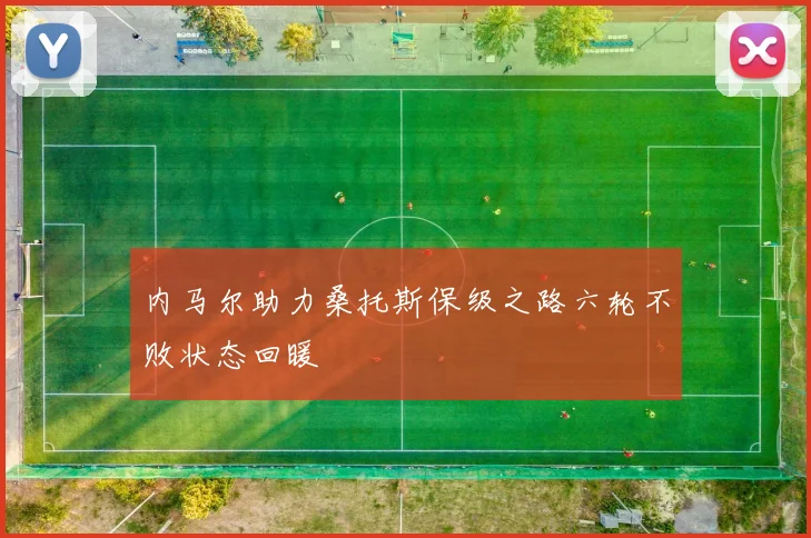 内马尔助力桑托斯保级之路六轮不败状态回暖