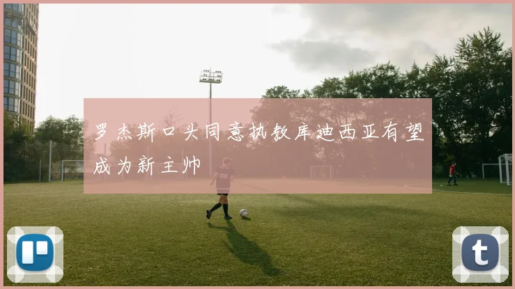 罗杰斯口头同意执教库迪西亚有望成为新主帅