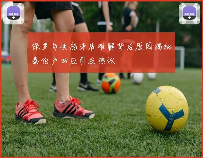 保罗与快船矛盾难解背后原因揭秘泰伦卢回应引发热议